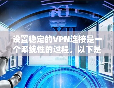 设置稳定的VPN连接是一个系统性的过程，以下是详细的步骤指南，帮助您顺利完成配置