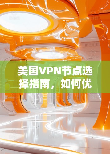 美国VPN节点选择指南，如何优化您的网络安全和性能