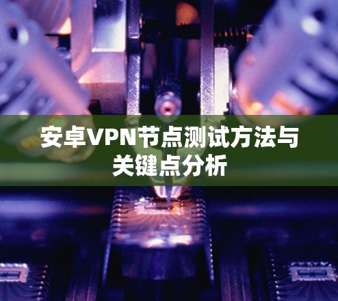 安卓VPN节点测试方法与关键点分析