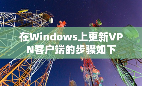 在Windows上更新VPN客户端的步骤如下