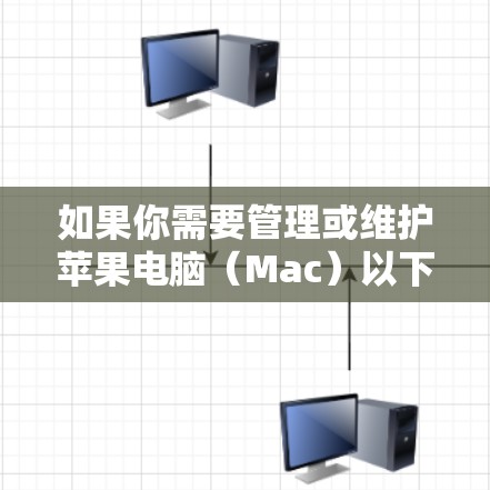 如果你需要管理或维护苹果电脑（Mac）以下是一些常用的工具和资源，可能对你有所帮助
