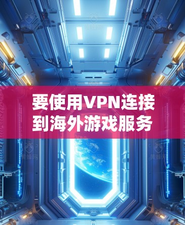 要使用VPN连接到海外游戏服务器，您可以按照以下步骤操作