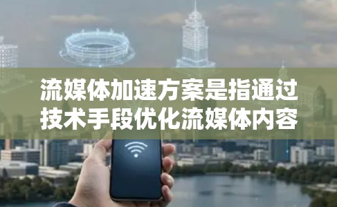 流媒体加速方案是指通过技术手段优化流媒体内容的传输和播放效率，以降低延迟、提高播放速度和用户体验的方案。以下是一个典型的流媒体加速方案
