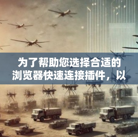 为了帮助您选择合适的浏览器快速连接插件，以下是针对不同需求和使用场景的推荐
