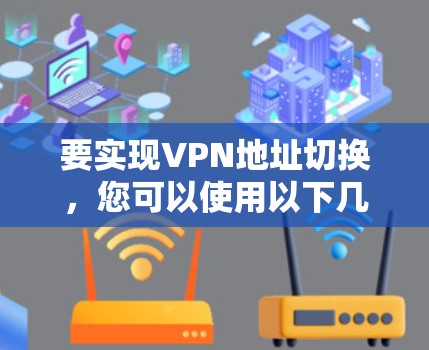 要实现VPN地址切换，您可以使用以下几种工具或方法