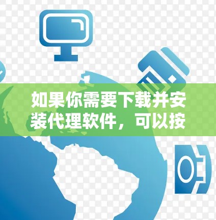 如果你需要下载并安装代理软件，可以按照以下步骤操作
