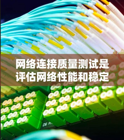 网络连接质量测试是评估网络性能和稳定性的关键步骤，帮助识别问题并提升用户体验。以下是对网络连接质量测试的详细分析和总结