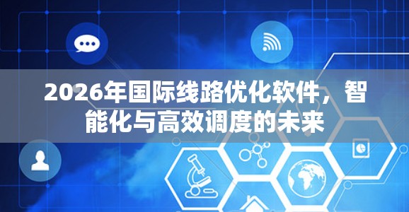 2026年国际线路优化软件，智能化与高效调度的未来