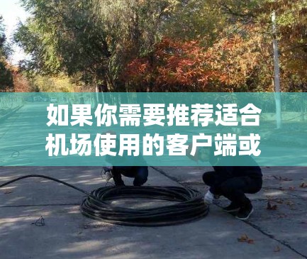 如果你需要推荐适合机场使用的客户端或应用程序，可以根据你的需求和使用场景选择合适的工具。以下是一些常见的<strong>机场订阅</strong>客户端推荐，涵盖了实时信息、导航、WiFi、订阅服务等方面
