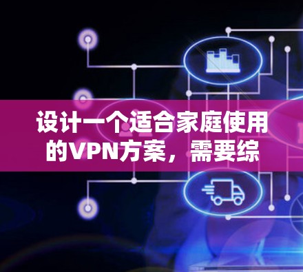 设计一个适合家庭使用的VPN方案，需要综合考虑安全性、易用性、成本和管理。以下是一个结构化的方案