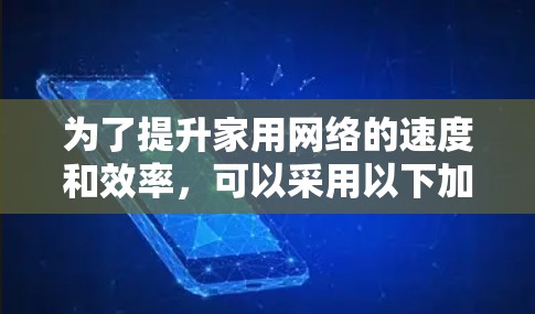 为了提升家用网络的速度和效率，可以采用以下加速工具和方法。以下是逐步的解决方案