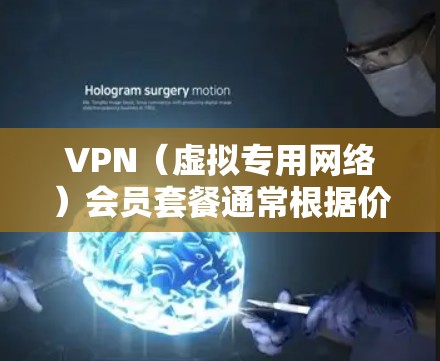 VPN（虚拟专用网络）会员套餐通常根据价格、功能、服务等方面有所不同。以下是一些常见的VPN会员套餐比较，供你参考
