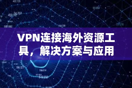 VPN连接海外资源工具，解决方案与应用分析