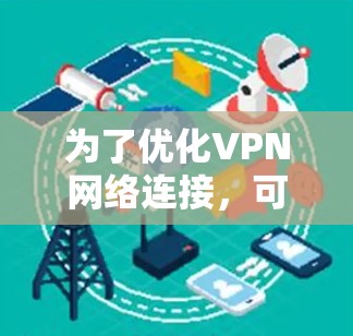 为了优化VPN网络连接，可以按照以下步骤进行