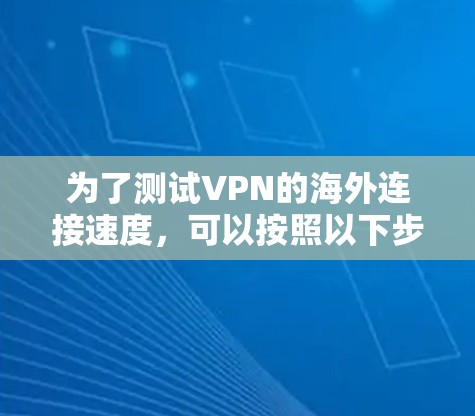 为了测试VPN的海外连接速度，可以按照以下步骤进行