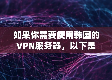 如果你需要使用韩国的VPN服务器，以下是一些推荐的韩国VPN服务提供商和服务器地址。请注意，使用VPN时，确保遵守当地法律法规，并保护好你的隐私和安全