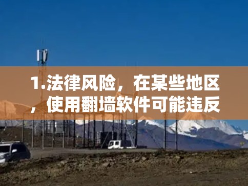 1.法律风险，在某些地区，使用翻墙软件可能违反当地法律法规，可能会面临处罚