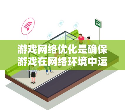 游戏网络优化是确保游戏在网络环境中运行稳定、高效的关键技术。以下是游戏网络优化的详细步骤和方法
