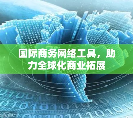 国际商务网络工具，助力全球化商业拓展