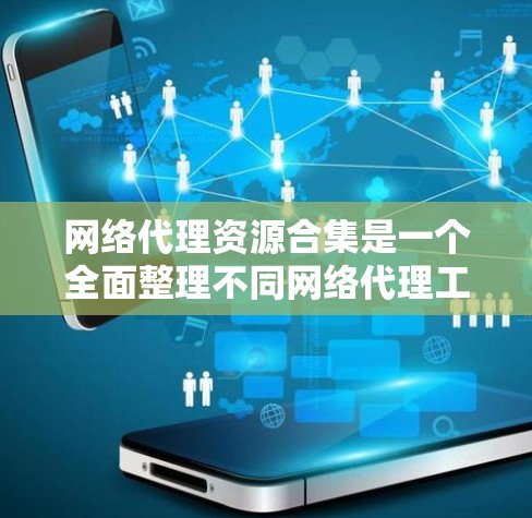 网络代理资源合集是一个全面整理不同网络代理工具和服务的资源列表，旨在帮助用户轻松找到适合自己需求的代理服务。以下是网络代理资源合集的详细分类和推荐