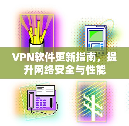 VPN软件更新指南，提升网络安全与性能