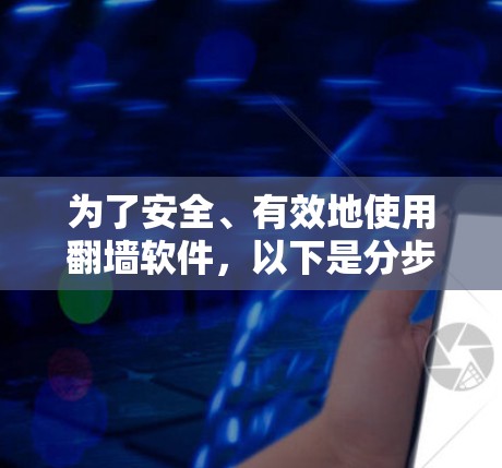 为了安全、有效地使用翻墙软件，以下是分步骤的指南