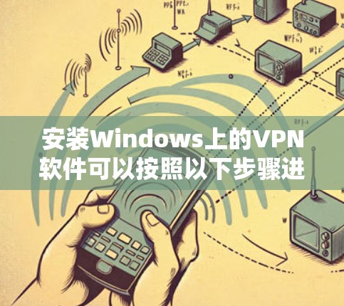 安装Windows上的VPN软件可以按照以下步骤进行