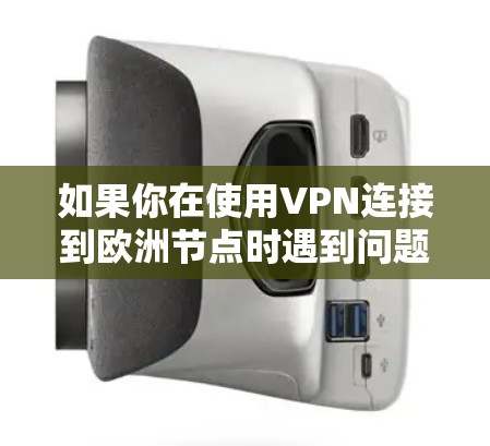 如果你在使用VPN连接到欧洲节点时遇到问题，以下是一些可能的原因和解决方法