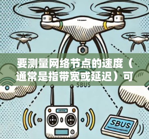 要测量网络节点的速度（通常是指带宽或延迟）可以使用一些常用的网络测试工具和方法。以下是一些常用的方法和工具