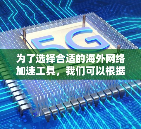 为了选择合适的海外网络加速工具，我们可以根据需求和预算对比几款知名工具