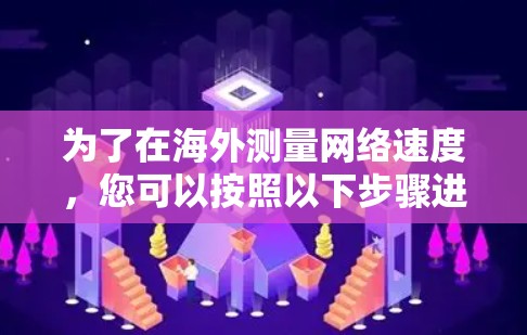 为了在海外测量网络速度，您可以按照以下步骤进行操作