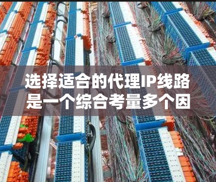 选择适合的代理IP线路是一个综合考量多个因素的过程，以确保既能满足业务需求，又能在技术、法律和成本等方面保持平衡。以下是针对选择代理IP线路的分步指南