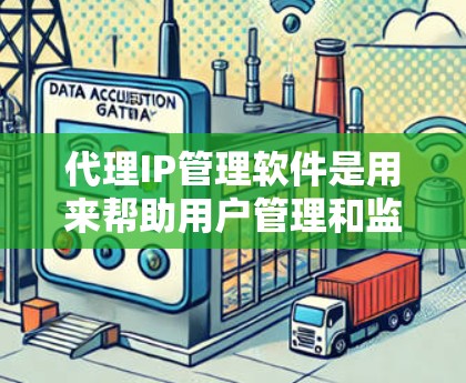 代理IP管理软件是用来帮助用户管理和监控代理IP地址的工具，通常用于网络安全、隐私保护、负载均衡等场景。以下是一些常见的代理IP管理软件和工具