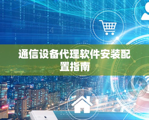 通信设备代理软件安装配置指南