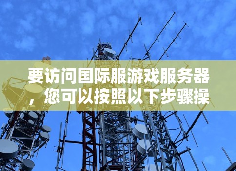 要访问国际服游戏服务器，您可以按照以下步骤操作