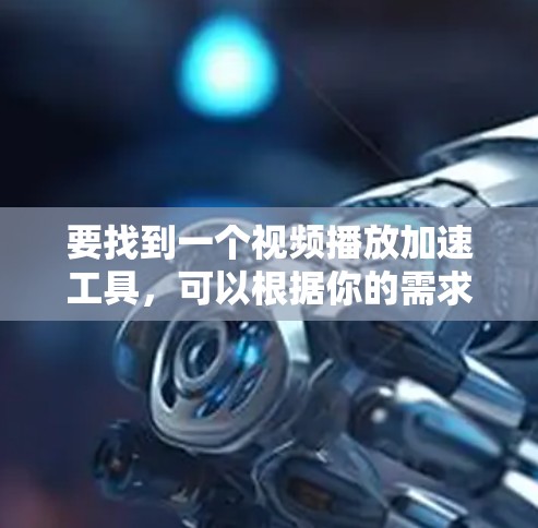 要找到一个视频播放加速工具，可以根据你的需求选择合适的工具。以下是一些常见的视频播放加速工具，分为不同的类别