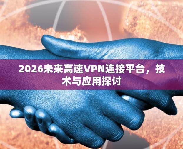 2026未来高速VPN连接平台，技术与应用探讨