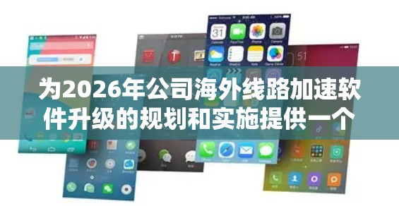 为2026年公司海外线路加速软件升级的规划和实施提供一个结构化的解决方案