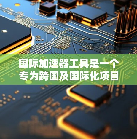 国际加速器工具是一个专为跨国及国际化项目设计的项目管理解决方案，旨在帮助团队高效协作和管理复杂的全球项目。以下是该工具的详细功能和优势