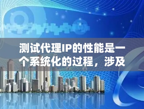 测试代理IP的性能是一个系统化的过程，涉及多个方面，确保其在功能、速度、稳定性和安全性等方面都能达到预期。以下是分步骤的测试方法和建议
