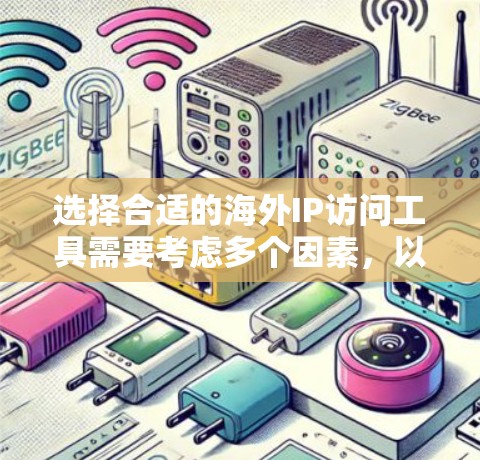 选择合适的海外IP访问工具需要考虑多个因素，以下是根据您的需求整理的建议
