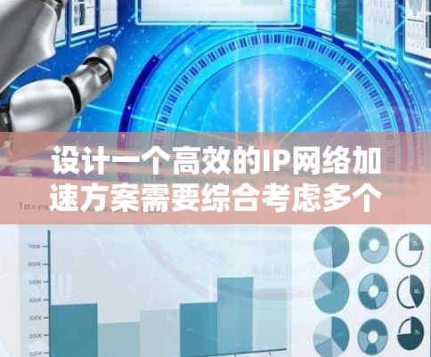 设计一个高效的IP网络加速方案需要综合考虑多个因素，从明确目标到实施过程，每一步都至关重要。以下是一个结构化的解决方案