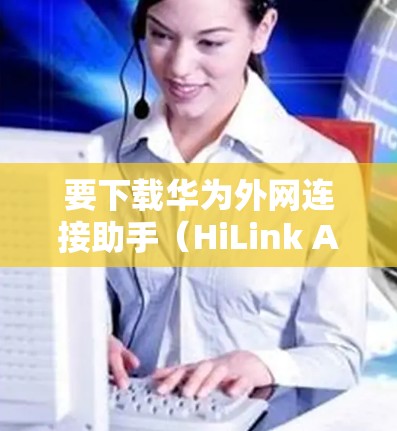 要下载华为外网连接助手（HiLink Assistant）请按照以下步骤操作