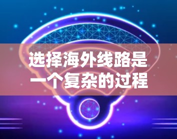 选择海外线路是一个复杂的过程，需要综合考虑多个因素。以下是一些常用的线路选择方法和建议