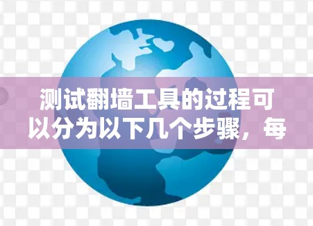 测试翻墙工具的过程可以分为以下几个步骤，每个步骤都需要仔细进行，以确保工具的正确性和性能