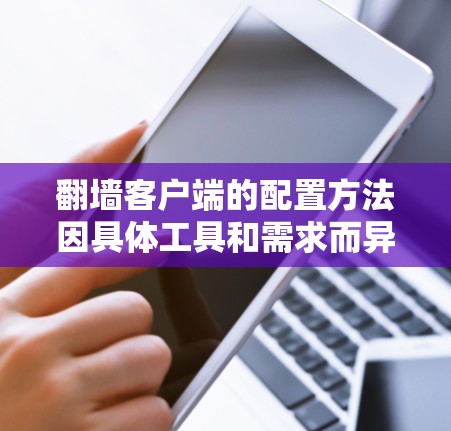 翻墙客户端的配置方法因具体工具和需求而异，以下是一些常见的翻墙客户端配置方法和注意事项