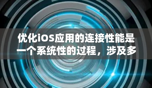 优化iOS应用的连接性能是一个系统性的过程，涉及多个方面。以下是逐步的优化策略，帮助您提升应用的连接效率和用户体验
