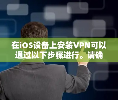 在iOS设备上安装VPN可以通过以下步骤进行。请确保设备已连接到互联网，并已打开设置应用程序