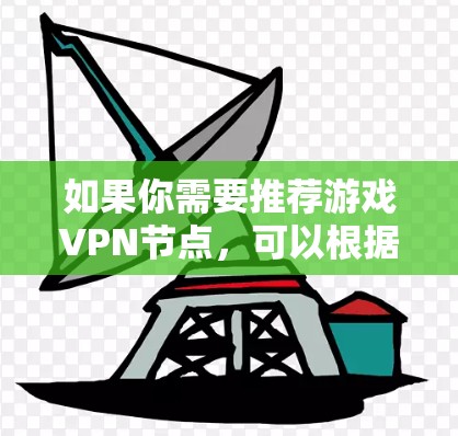 如果你需要推荐游戏VPN节点，可以根据你的需求选择合适的服务。以下是一些推荐的VPN服务商和节点选择建议