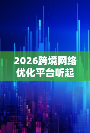 2026跨境网络优化平台听起来像是一个为期十年的项目，目标是通过技术创新和优化，提升跨境网络的效率和性能。以下是一些可能的方向和思路，供你参考